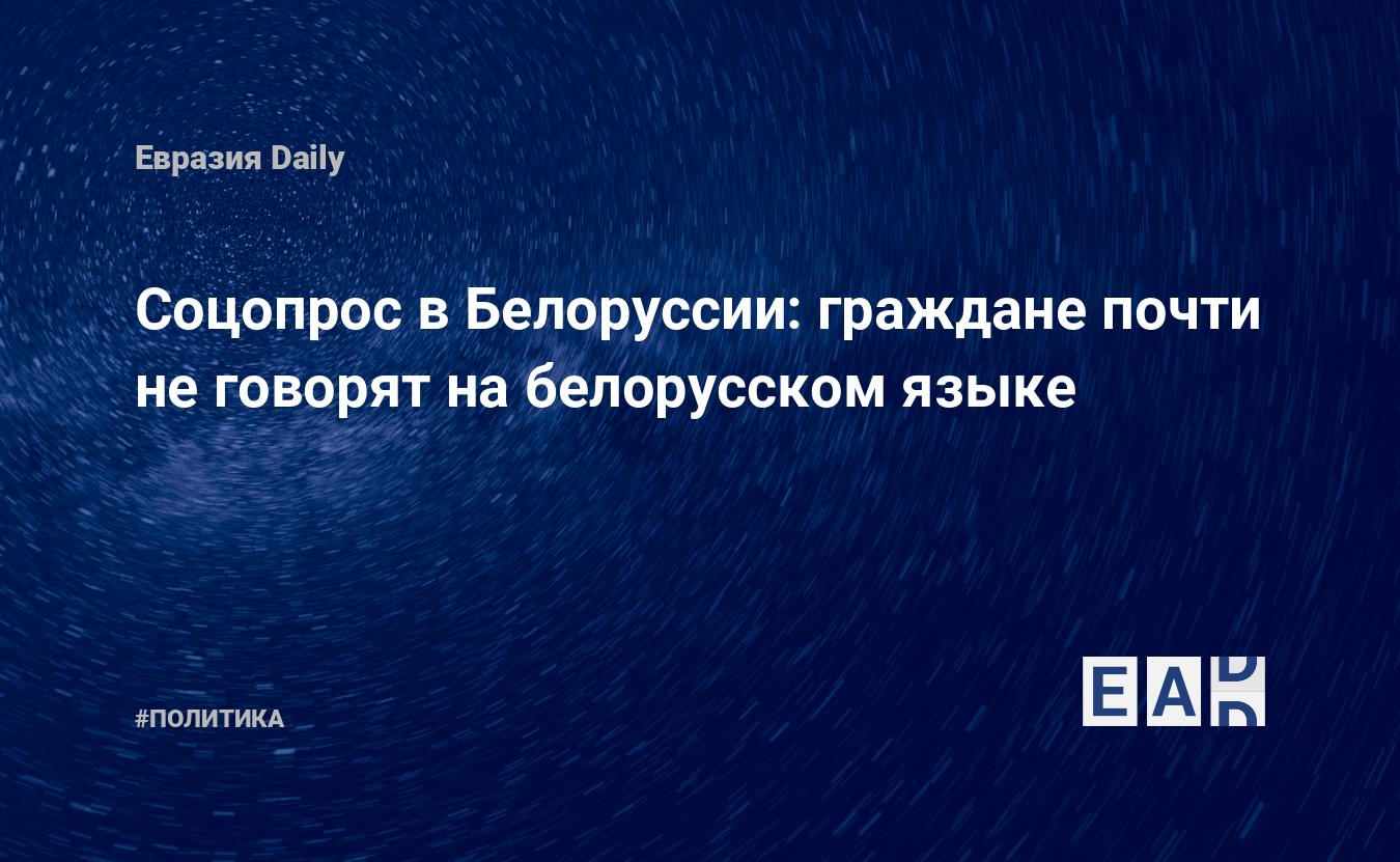 Соцопрос в Белоруссии: граждане почти не говорят на белорусском языке —  EADaily, 20 ноября 2018 — Новости политики, Новости Белоруссии