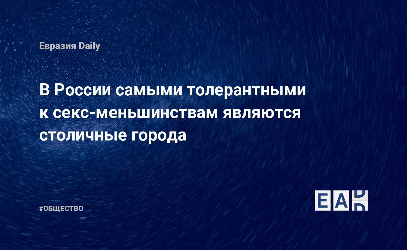 В России самыми толерантными к секс-меньшинствам являются столичные города  — EADaily, 28 января 2019 — Общество. Новости, Новости России