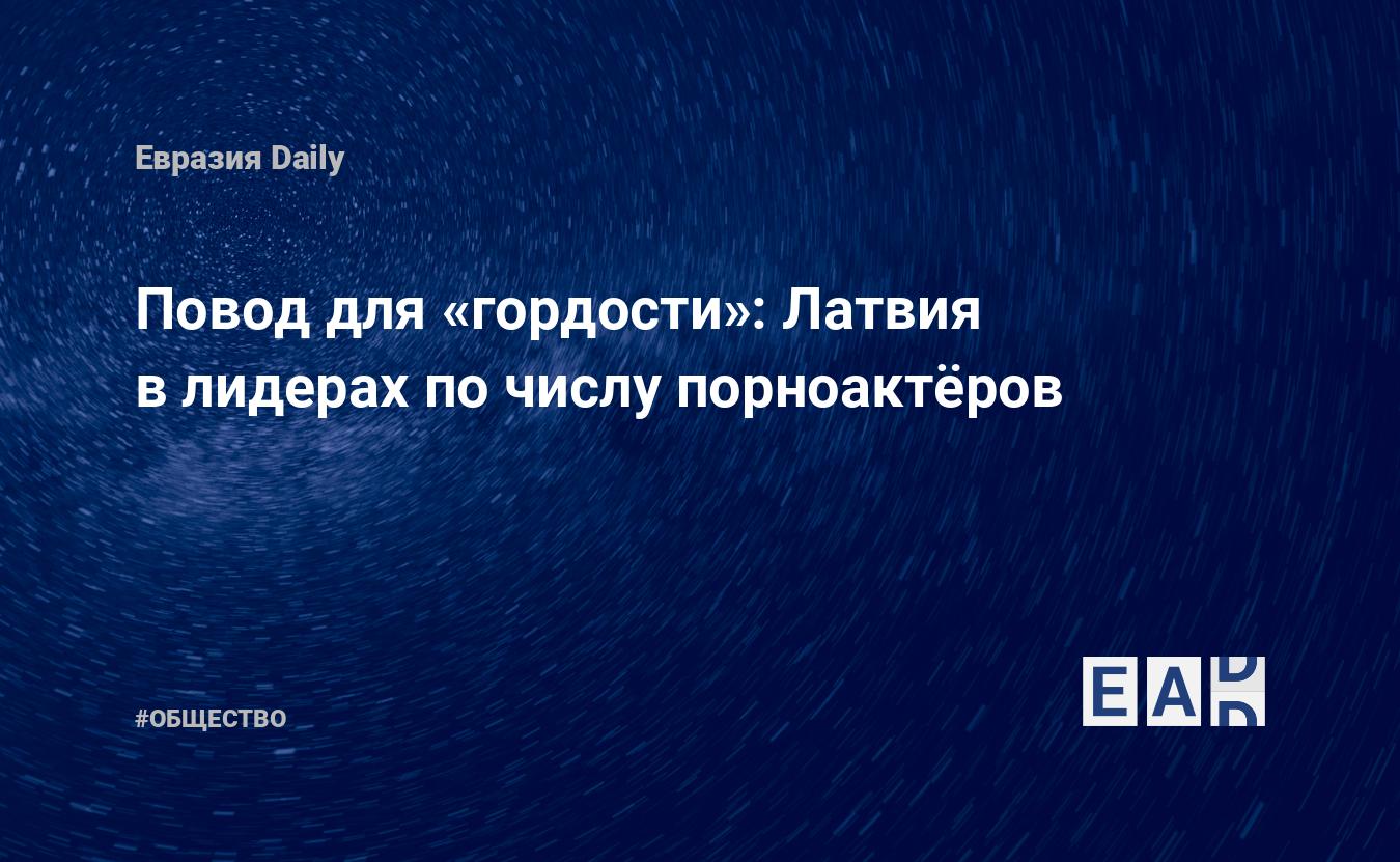 Повод для «гордости»: Латвия в лидерах по числу порноактёров — EADaily, 28  февраля 2019 — Общество. Новости, Новости Европы