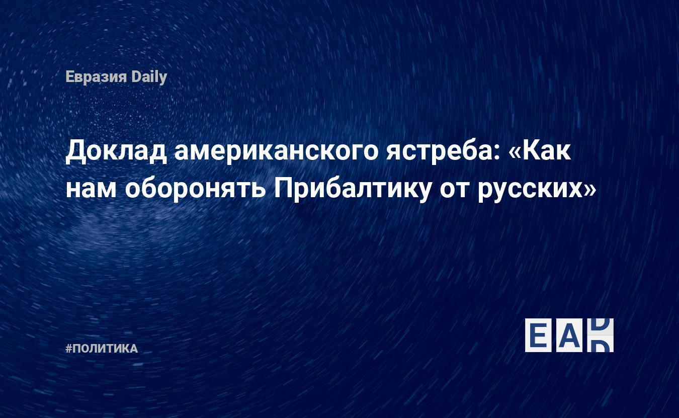 Доклад американского ястреба: «Как нам оборонять Прибалтику от русских» —  EADaily, 31 октября 2019 — Новости политики, Новости России