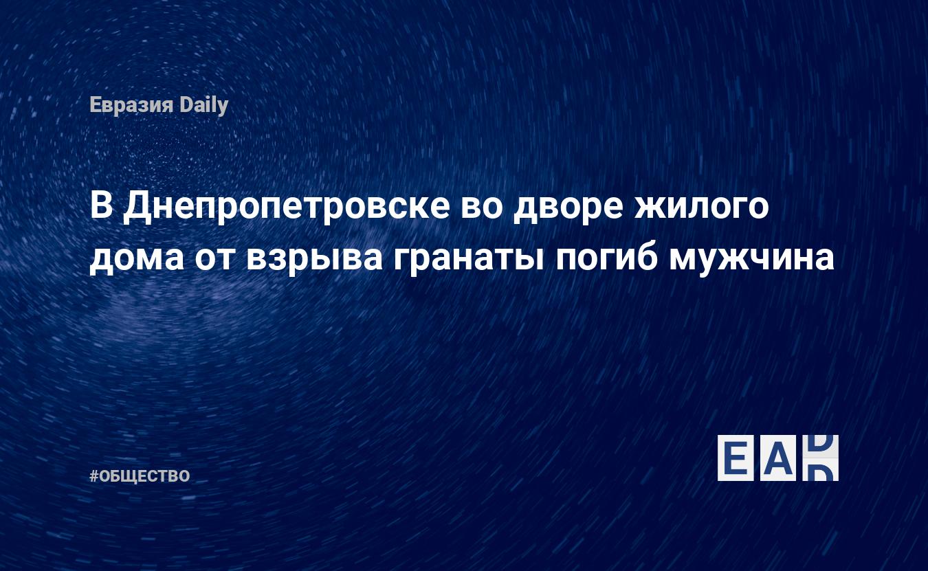 В Днепропетровске во дворе жилого дома от взрыва гранаты погиб мужчина —  EADaily, 19 ноября 2019 — Общество. Новости, Новости Украины