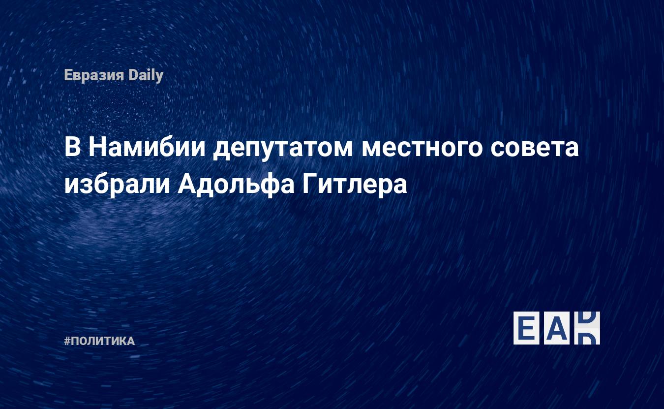 В Намибии депутатом местного совета избрали Адольфа Гитлера — EADaily, 3  декабря 2020 — Новости политики, Новости Европы