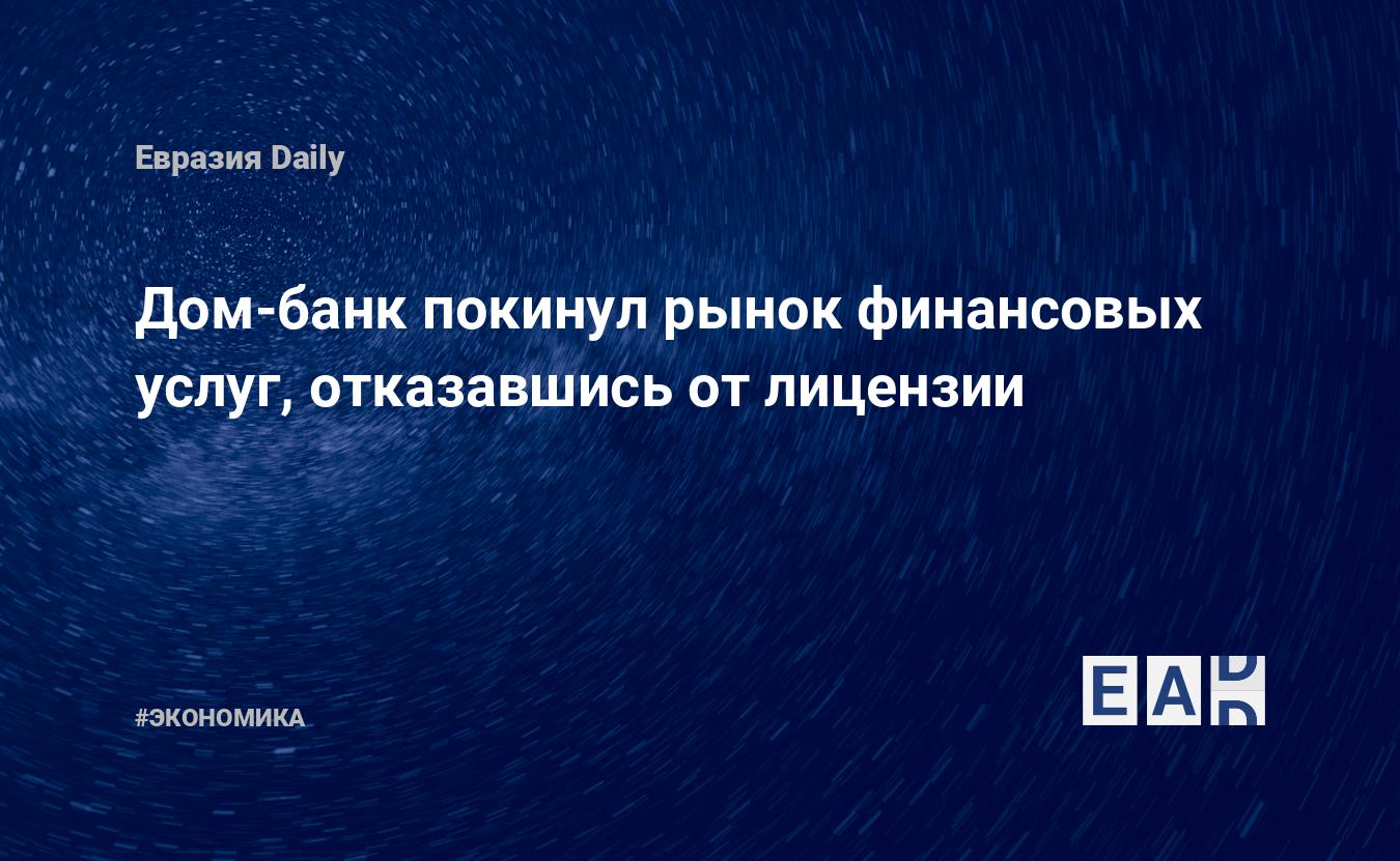 Дом-банк покинул рынок финансовых услуг, отказавшись от лицензии — EADaily,  4 декабря 2020 — Новости экономики, Новости России