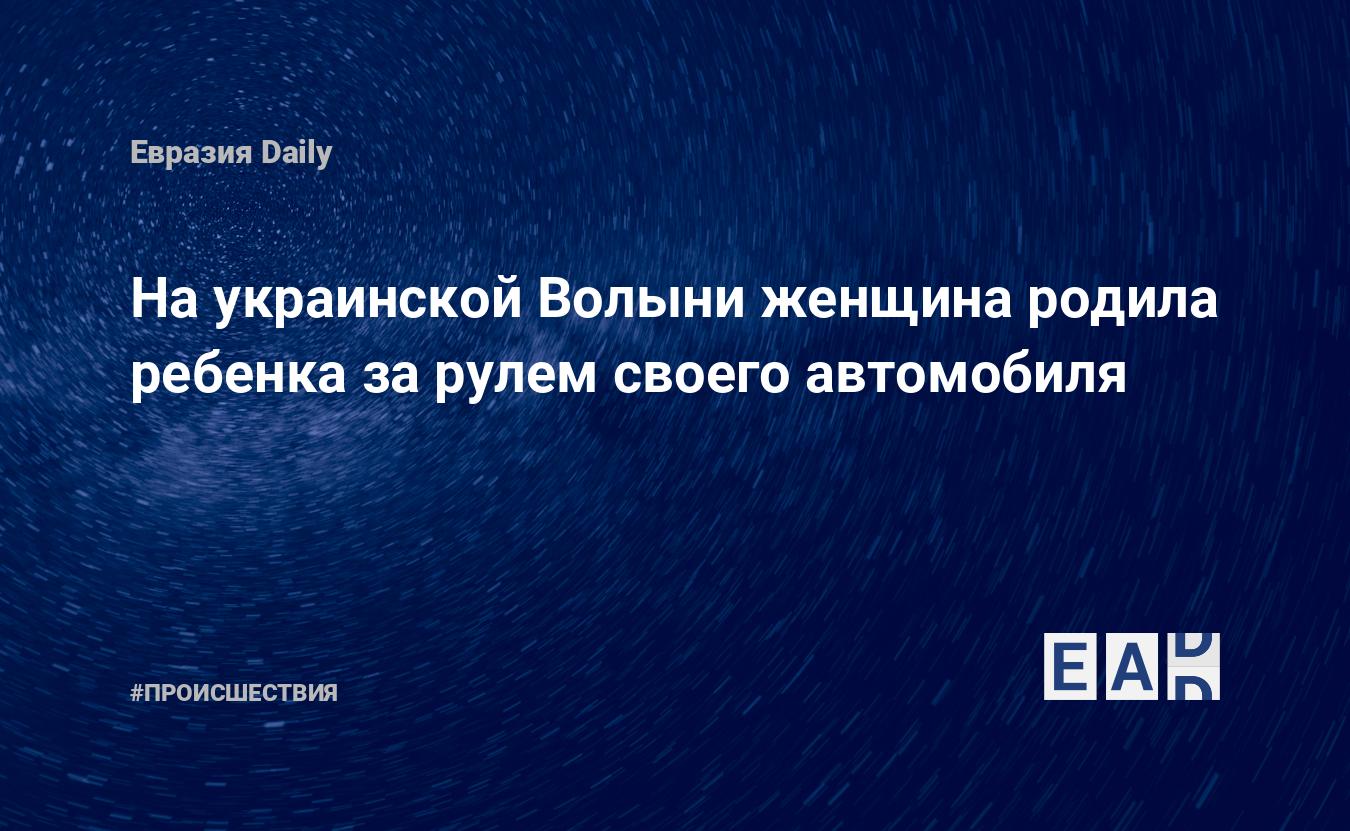 На украинской Волыни женщина родила ребенка за рулем своего автомобиля —  EADaily, 25 февраля 2021 — Происшествия, Новости Украины