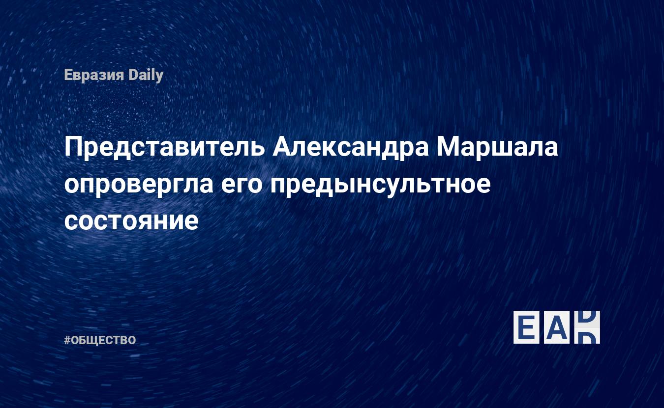 Представитель Александра Маршала опровергла его предынсультное состояние —  EADaily, 4 марта 2021 — Общество. Новости, Новости России