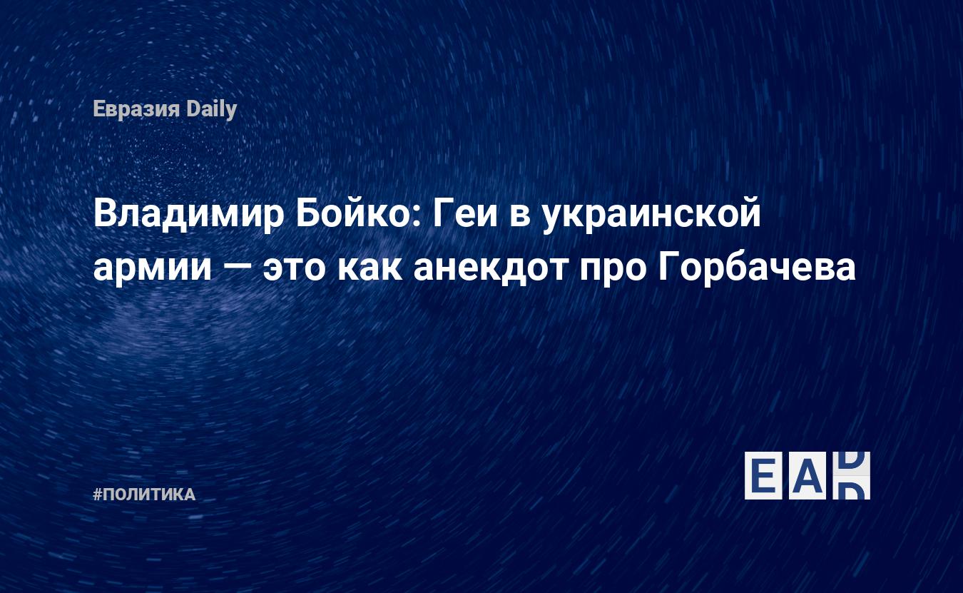 Владимир Бойко: Геи в украинской армии — это как анекдот про Горбачева —  EADaily, 11 марта 2021 — Новости политики, Новости Украины