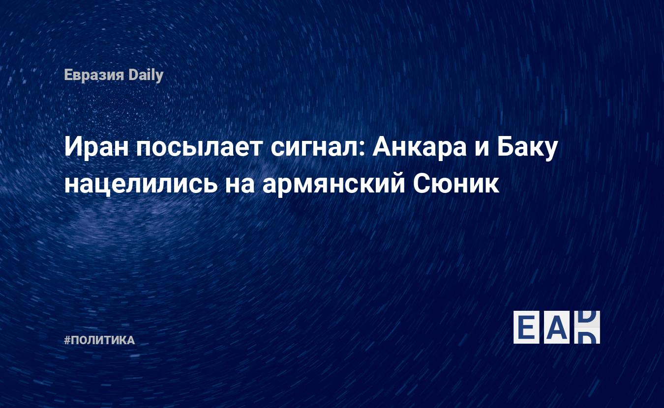 Иран посылает сигнал: Анкара и Баку нацелились на армянский Сюник —  EADaily, 24 марта 2021 — Новости политики, Новости России