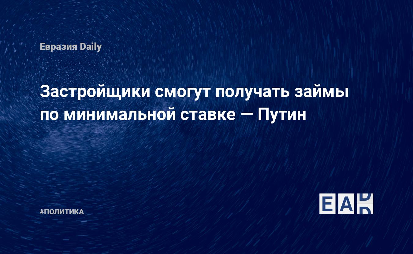 Застройщики смогут получать займы поминимальной ставке Путин  EADaily, 21 апреля 2021  Новости политики, Новости России