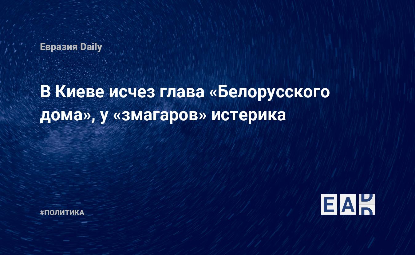 В Киеве исчез глава «Белорусского дома», у «змагаров» истерика — EADaily, 2  августа 2021 — Новости политики, Новости Белоруссии