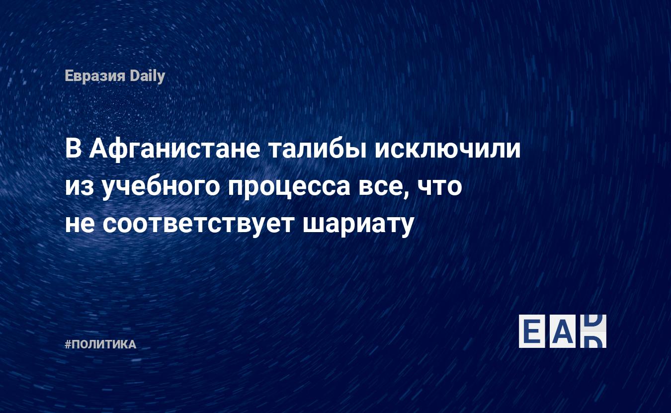 В Афганистане талибы исключили из учебного процесса все, что не  соответствует шариату — EADaily — Новости Афганистана. Талибан новости.  Талибы новости. Афганистан. Афганистан новости.