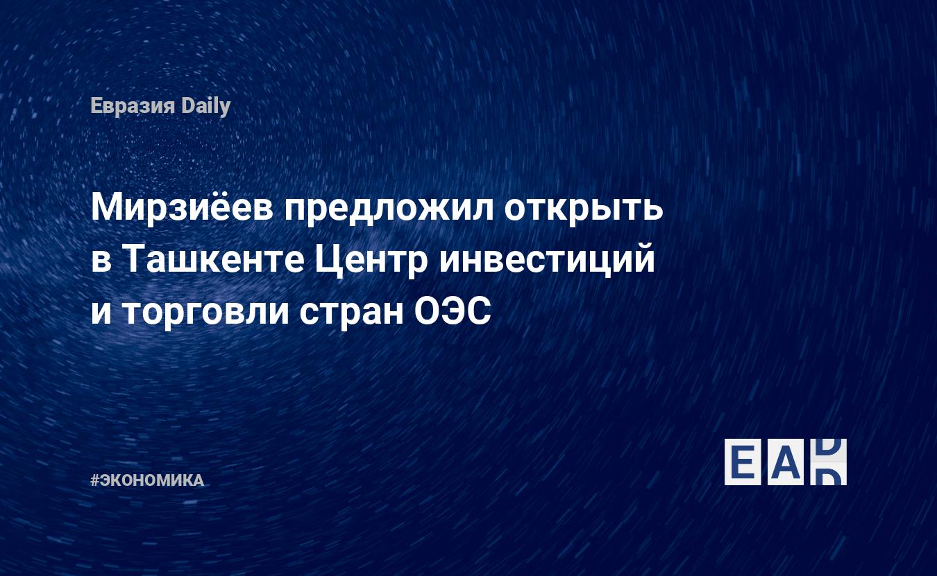 Мирзиёев предложил открыть в Ташкенте Центр инвестиций и торговли стран ОЭС — EADaily — Ташкент новости. Центр инвестиций и торговли. Узбекистан новости. Новости Узбекистана сегодня. Узбекистан последние новости. Новости Узбекистана 29 ноября 2021