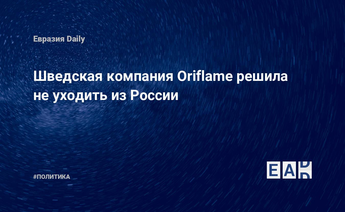 Шведская компания Oriflame решила не уходить из России — EADaily, 12 марта  2022 — Новости политики, Новости России