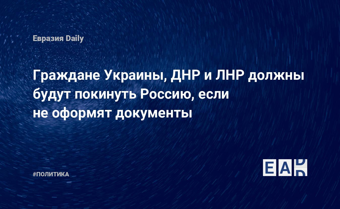 Граждане Украины, ДНР и ЛНР должны будут покинуть Россию, если не оформят  документы — EADaily — Новости России. Россия новости. Россия. Новости.  Новости Россия. Россия сегодня. Россия новости сегодня. Россия последние  новости.