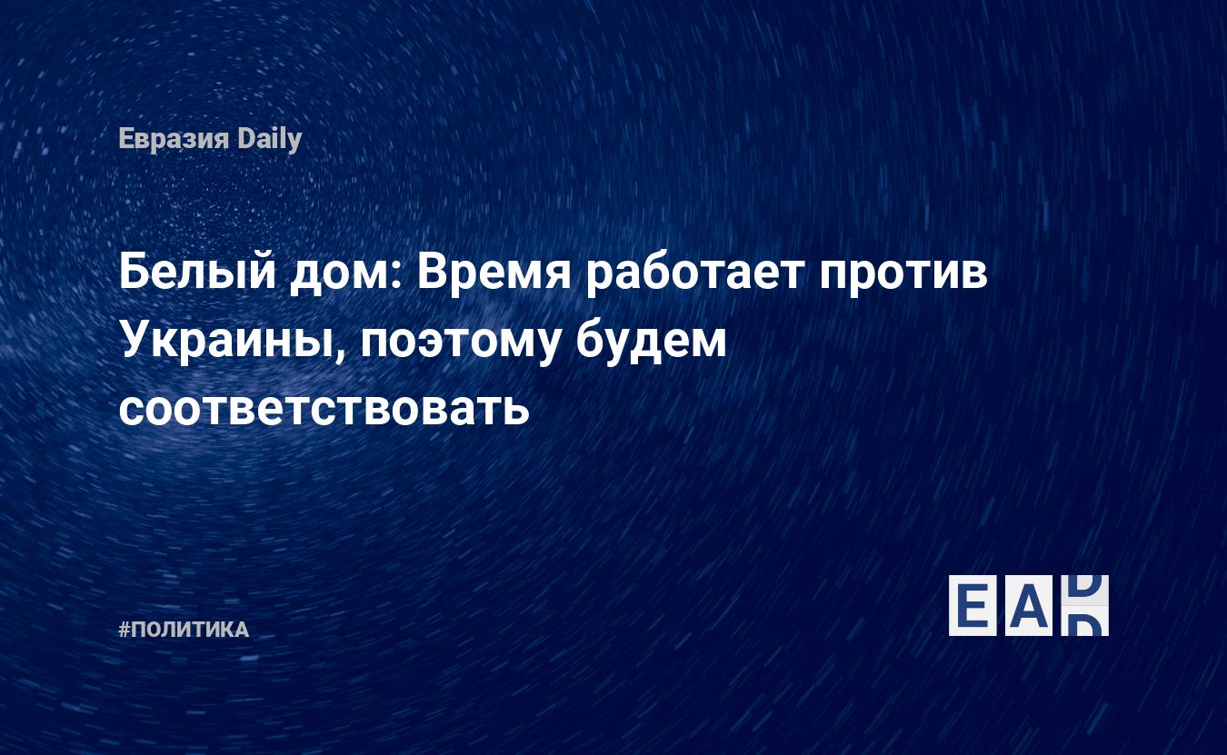 Белый дом: Время работает против Украины, поэтому будем соответствовать —  EADaily — Украина новости. Новости США. Новости Украины. США. Украина.  Новости. Украина США. США Украина. Украина США новости. Отношение США к  Украине.