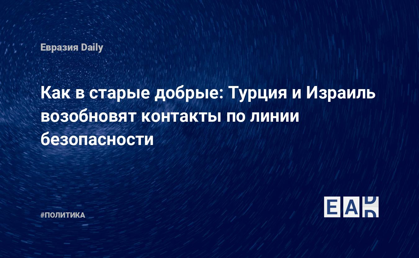 Как в старые добрые: Турция и Израиль возобновят контакты по линии  безопасности — EADaily — Новости Турции. Израиль новости. Турция новости.  Новости Турция. Новости Израиль. Турция. Израиль. Новости Турция Израиль.  Новости Израиль Турция.