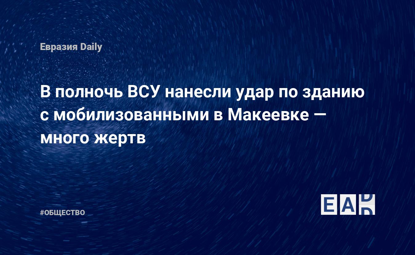 В полночь ВСУ нанесли удар по зданию с мобилизованными в Макеевке — много  жертв — EADaily — ДНР обстрел. Обстрел ДНР. Новости сегодня. ДНР обстрел  новости. Обстрел ДНР новости. Новости ДНР. ДНР