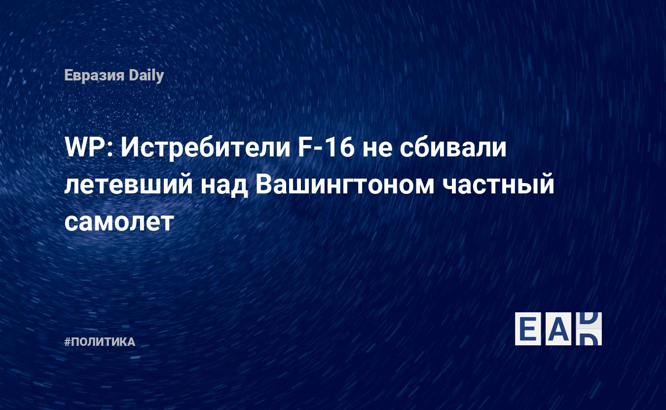 WP: Истребители F-16 не сбивали летевший над Вашингтоном частный самолет —  EADaily — Новости Вашингтона. Новости Вашингтона. Вашингтон. Новости.  Вашингтон сегодня. Новости сегодня. Новости дня. Новости Вашингтона  сегодня. Последние новости.