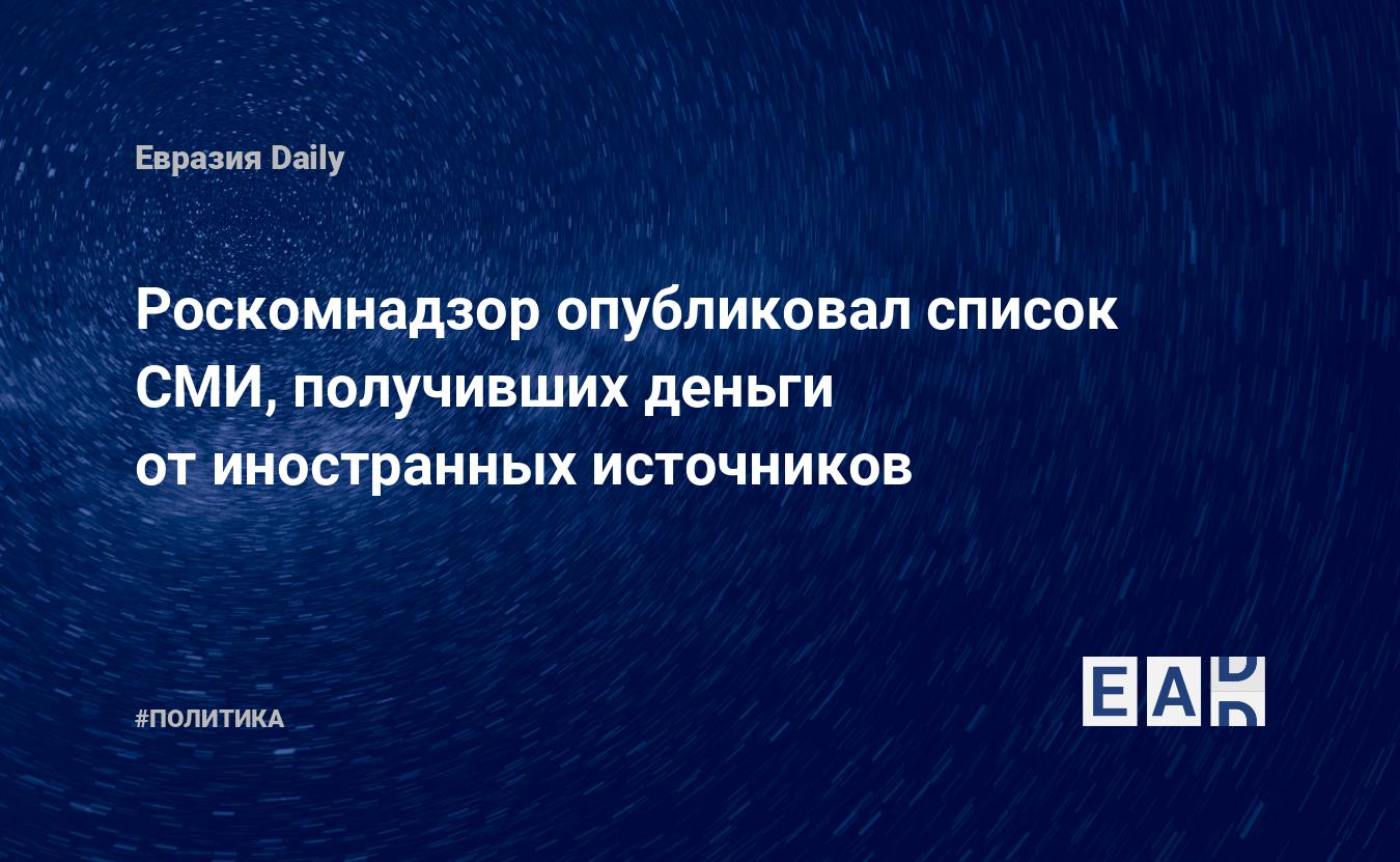 Роскомнадзор опубликовал список СМИ, получивших деньги от иностранных  источников — EADaily, 28 апреля 2016 — Новости политики, Новости России