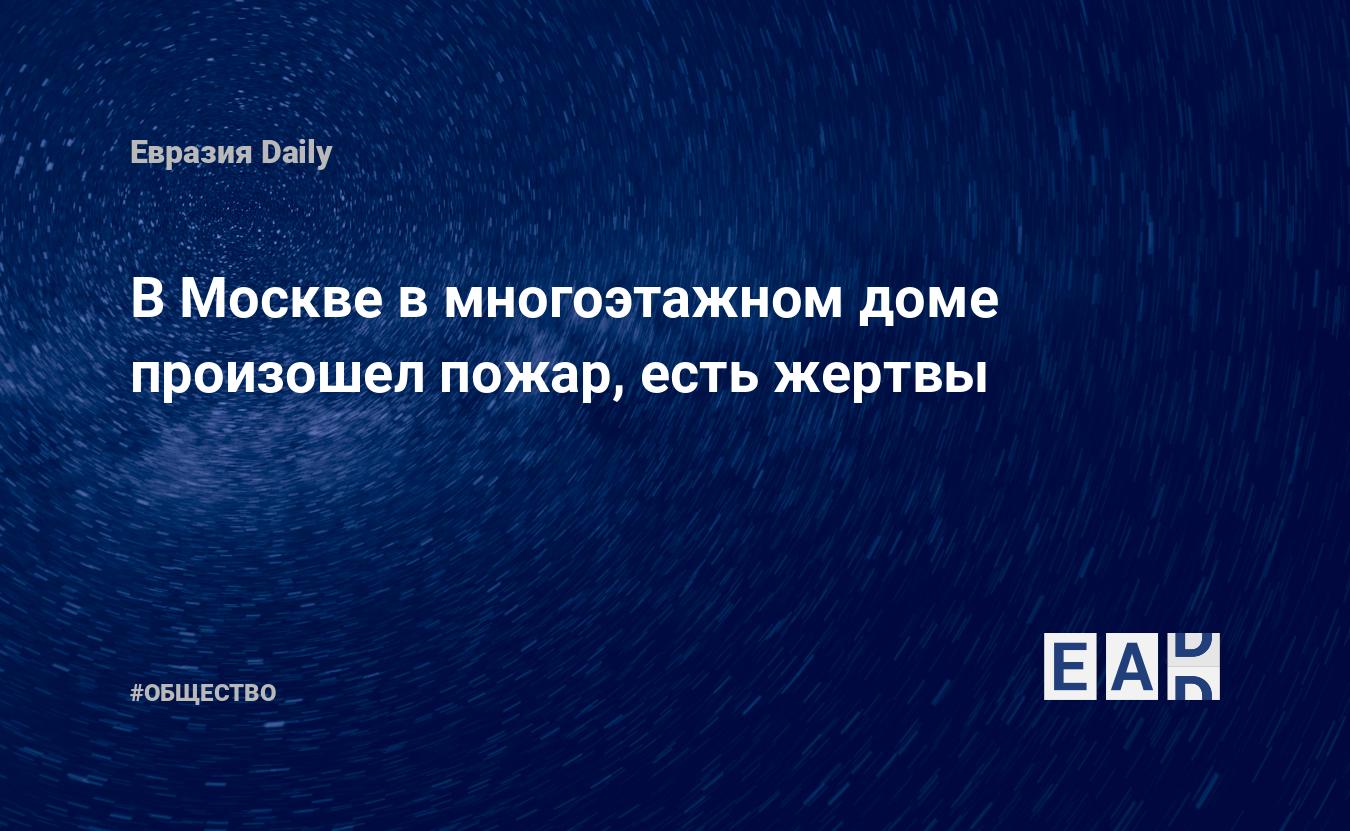 В Москве в многоэтажном доме произошел пожар, есть жертвы. Новости. Новости  сегодня. Новости 18 января 2024. Новости 18.01.2024. Новости мира и России  — EADaily