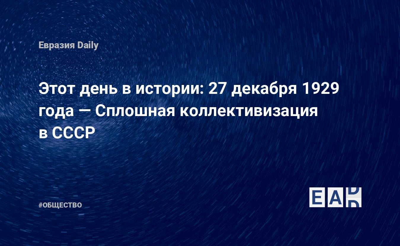 Этот день в истории: 27 декабря 1929 года — Сплошная коллективизация в СССР — EADaily, 27 декабря 2016 — Общество. Новости, Новости России