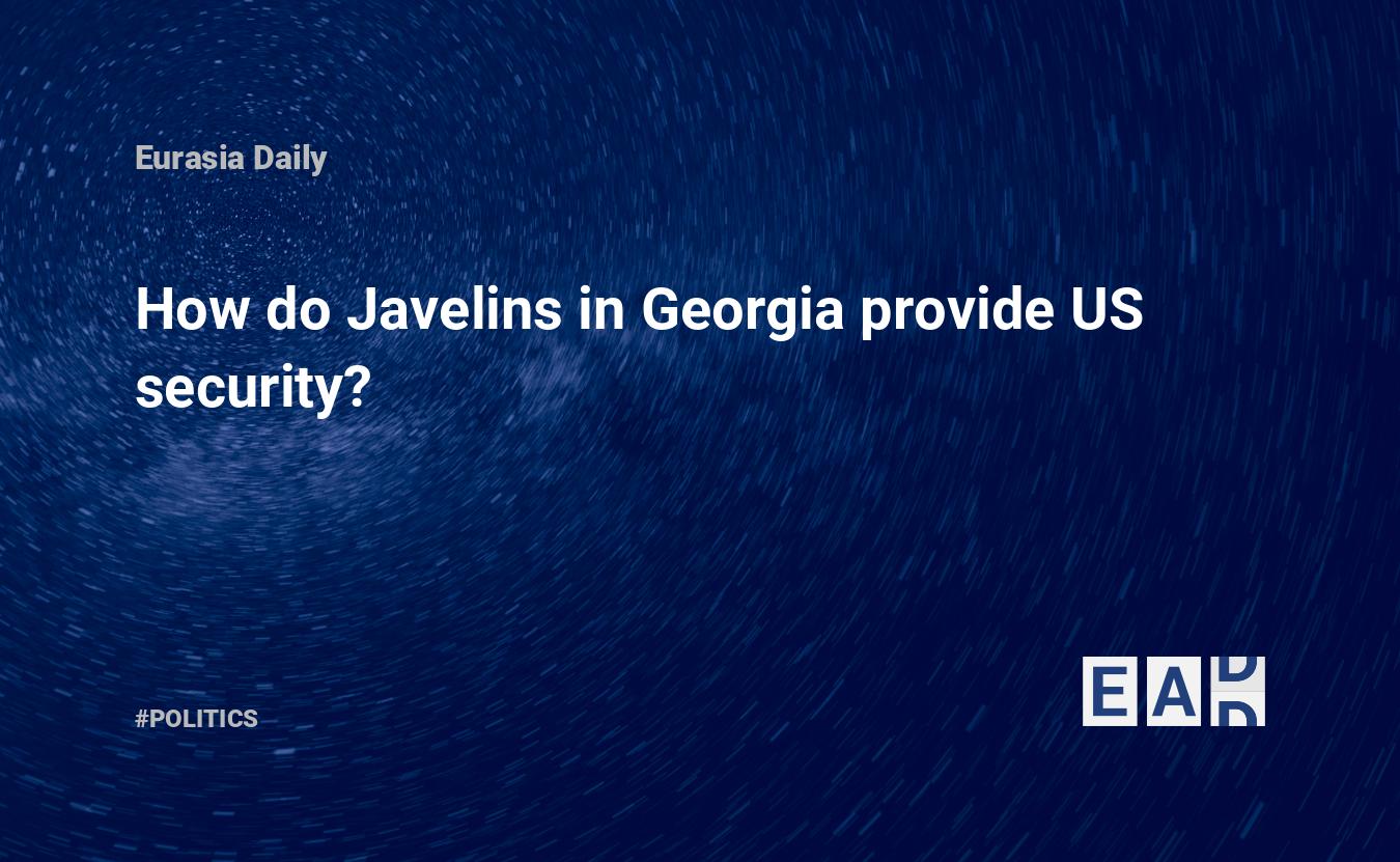 How do Javelins in provide US security? — EADaily, December