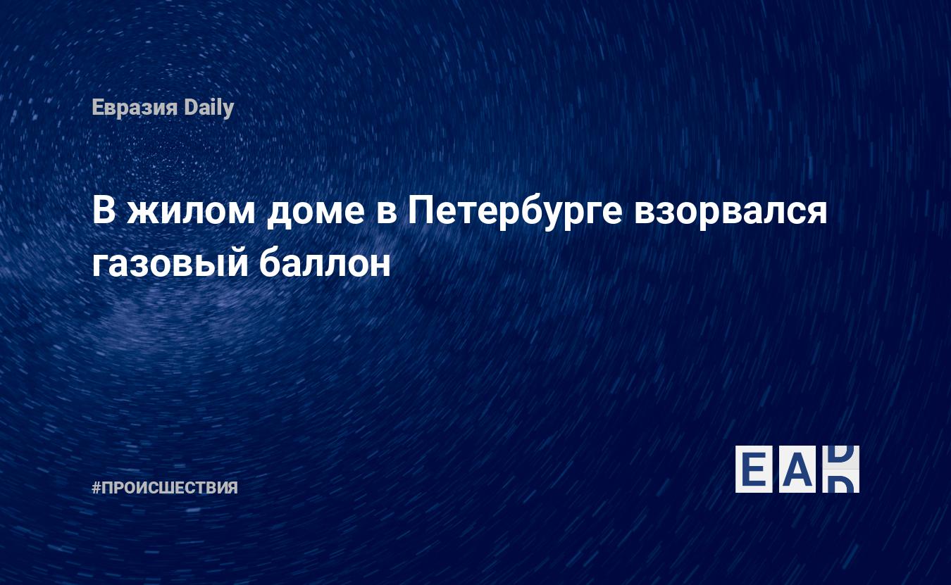 В жилом доме в Петербурге взорвался газовый баллон — EADaily, 9 февраля  2018 — Происшествия, Новости России