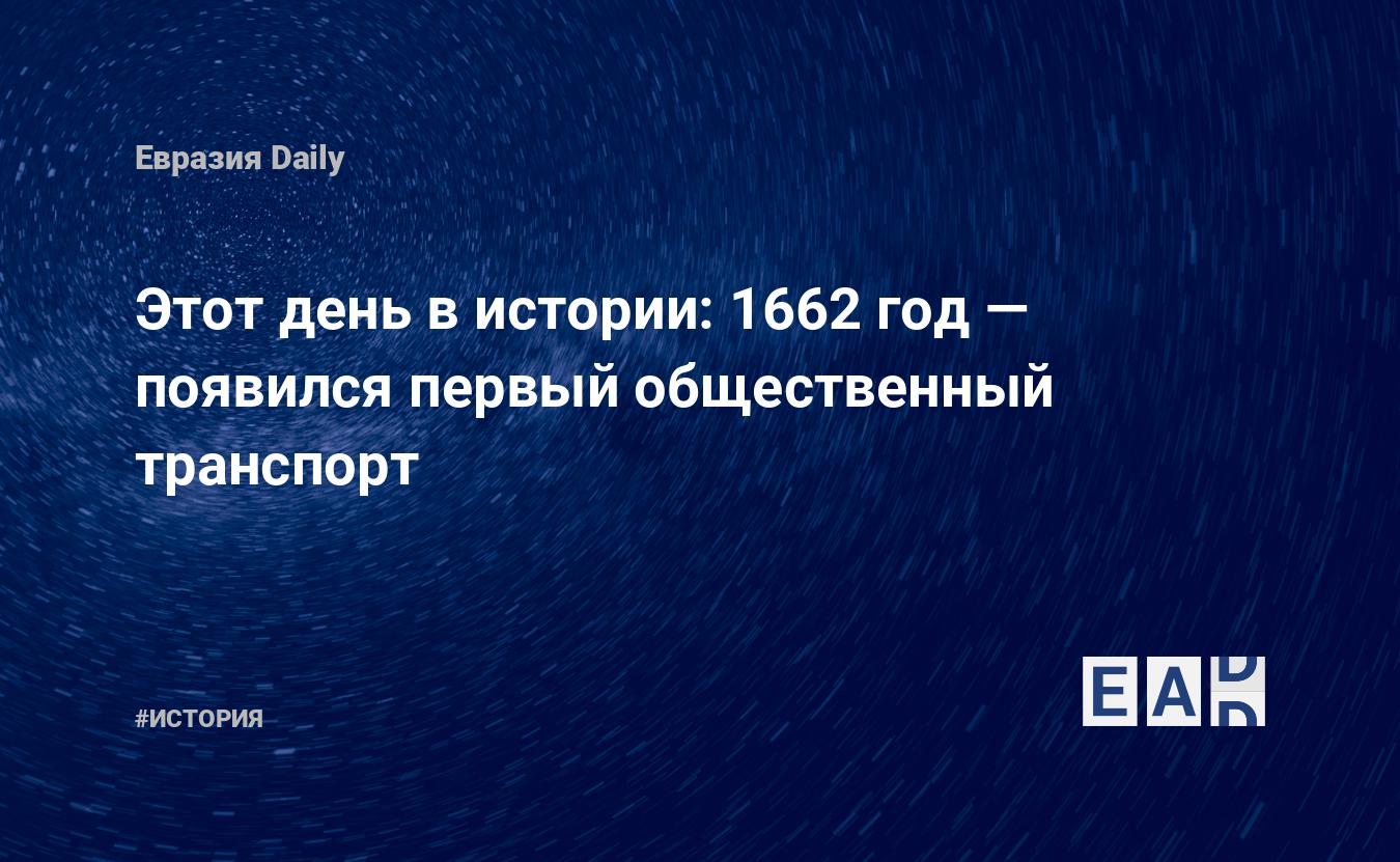 Этот день в истории: 1662 год — появился первый общественный транспорт —  EADaily, 18 марта 2018 — История