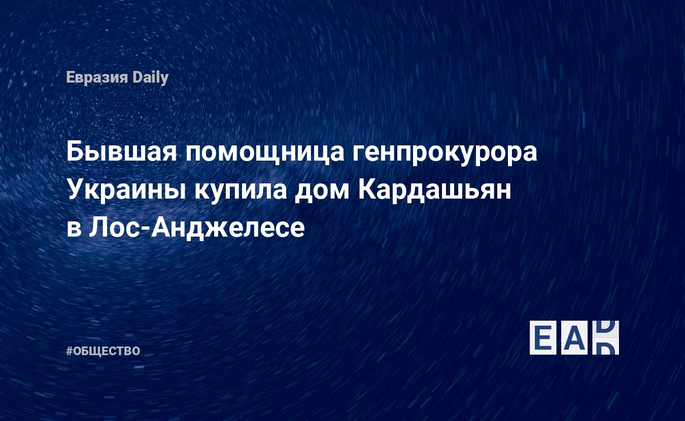 Бывшая помощница генпрокурора Украины купила дом Кардашьян в Лос-Анджелесе  — EADaily — Украина. Новости Украины. Новости Украина. Новости из Украины.  Украина новости.